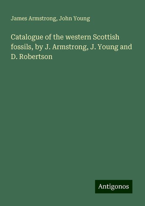 James Armstrong: Catalogue of the western Scottish fossils, by J. Armstrong, J. Young and D. Robertson, Buch