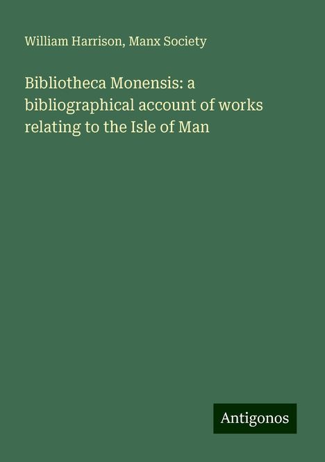 William Harrison: Bibliotheca Monensis: a bibliographical account of works relating to the Isle of Man, Buch