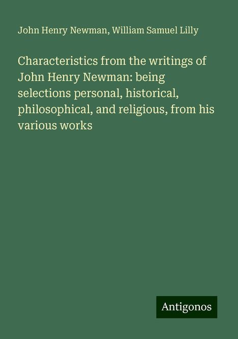 John Henry Newman: Characteristics from the writings of John Henry Newman: being selections personal, historical, philosophical, and religious, from his various works, Buch