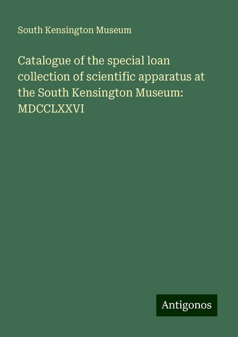 South Kensington Museum: Catalogue of the special loan collection of scientific apparatus at the South Kensington Museum: MDCCLXXVI, Buch