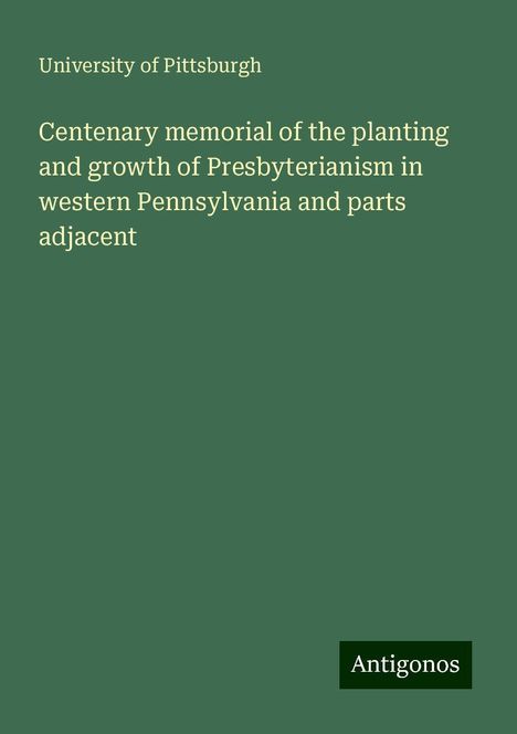 University Of Pittsburgh: Centenary memorial of the planting and growth of Presbyterianism in western Pennsylvania and parts adjacent, Buch