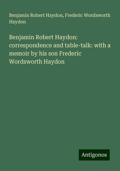 Benjamin Robert Haydon: Benjamin Robert Haydon: correspondence and table-talk: with a memoir by his son Frederic Wordsworth Haydon, Buch