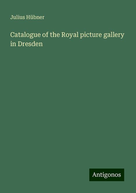 Julius Hübner: Catalogue of the Royal picture gallery in Dresden, Buch