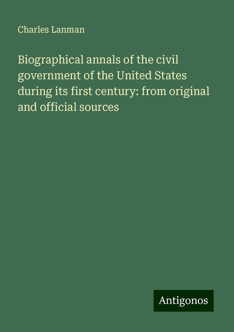 Charles Lanman: Biographical annals of the civil government of the United States during its first century: from original and official sources, Buch