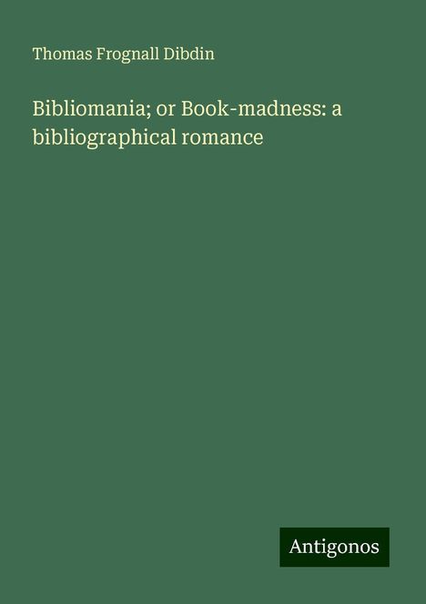 Thomas Frognall Dibdin: Bibliomania; or Book-madness: a bibliographical romance, Buch