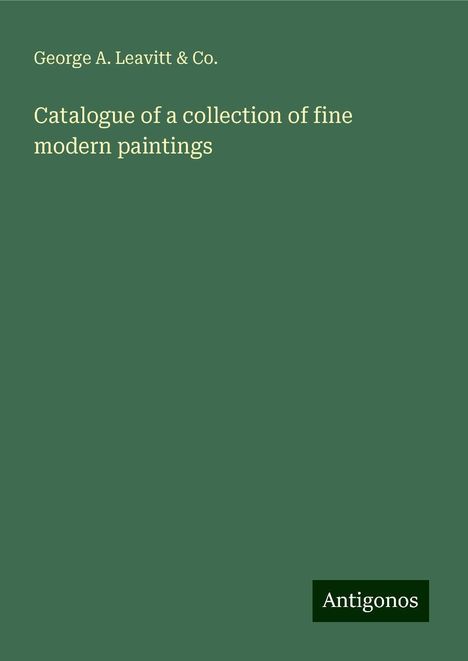 George A. Leavitt &amp; Co.: Catalogue of a collection of fine modern paintings, Buch