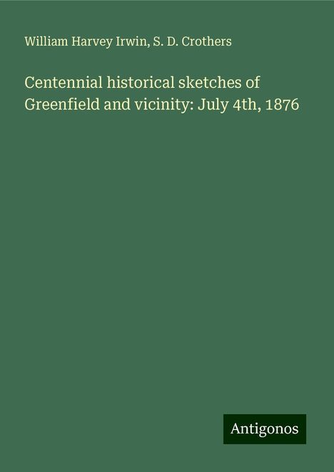 William Harvey Irwin: Centennial historical sketches of Greenfield and vicinity: July 4th, 1876, Buch