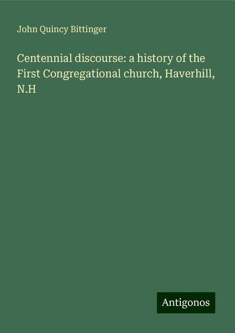 John Quincy Bittinger: Centennial discourse: a history of the First Congregational church, Haverhill, N.H, Buch