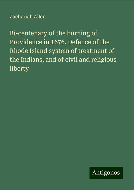 Zachariah Allen: Bi-centenary of the burning of Providence in 1676. Defence of the Rhode Island system of treatment of the Indians, and of civil and religious liberty, Buch