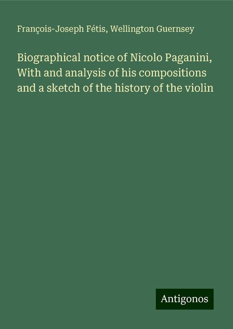 François-Joseph Fétis: Biographical notice of Nicolo Paganini, With and analysis of his compositions and a sketch of the history of the violin, Buch