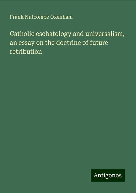 Frank Nutcombe Oxenham: Catholic eschatology and universalism, an essay on the doctrine of future retribution, Buch