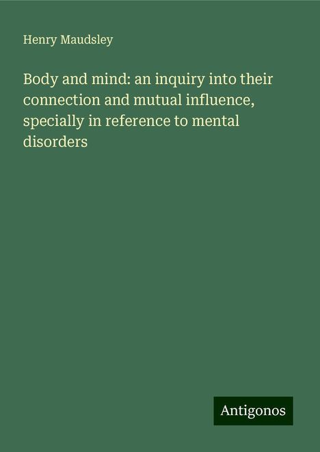 Henry Maudsley: Body and mind: an inquiry into their connection and mutual influence, specially in reference to mental disorders, Buch