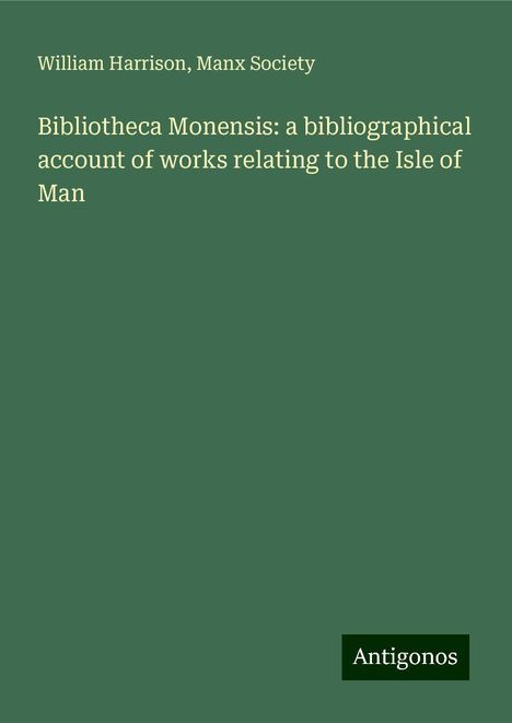 William Harrison: Bibliotheca Monensis: a bibliographical account of works relating to the Isle of Man, Buch