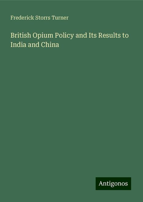 Frederick Storrs Turner: British Opium Policy and Its Results to India and China, Buch