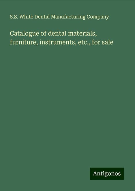 S. S. White Dental Manufacturing Company: Catalogue of dental materials, furniture, instruments, etc., for sale, Buch