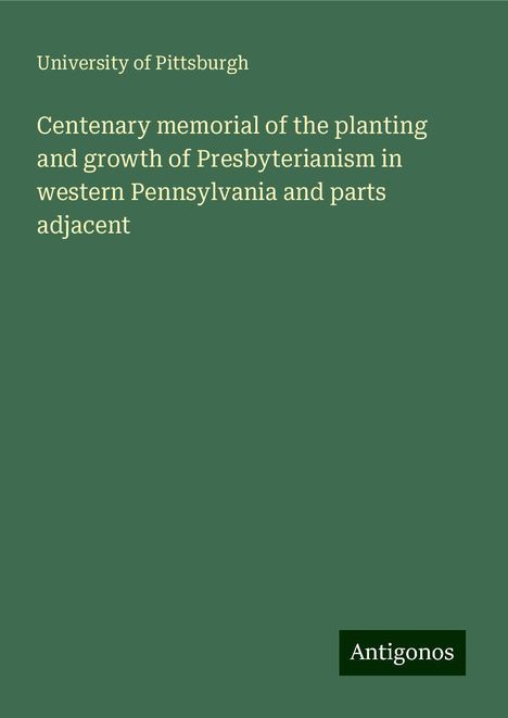 University Of Pittsburgh: Centenary memorial of the planting and growth of Presbyterianism in western Pennsylvania and parts adjacent, Buch