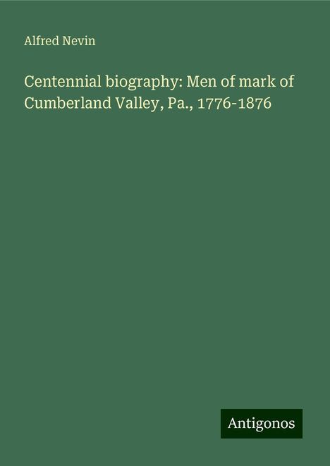 Alfred Nevin: Centennial biography: Men of mark of Cumberland Valley, Pa., 1776-1876, Buch