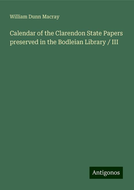 William Dunn Macray: Calendar of the Clarendon State Papers preserved in the Bodleian Library / III, Buch