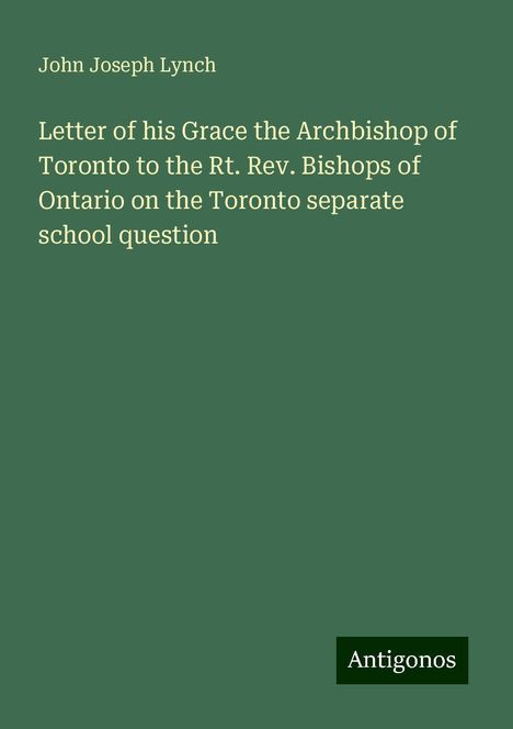 John Joseph Lynch: Letter of his Grace the Archbishop of Toronto to the Rt. Rev. Bishops of Ontario on the Toronto separate school question, Buch