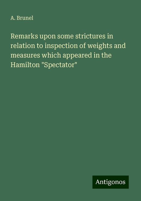 A. Brunel: Remarks upon some strictures in relation to inspection of weights and measures which appeared in the Hamilton "Spectator", Buch