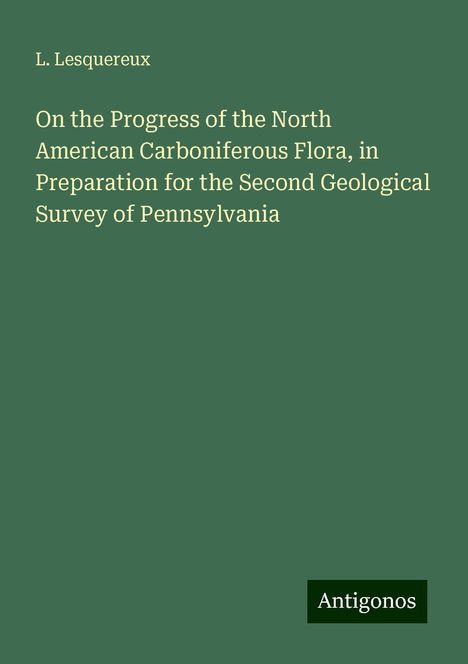 L. Lesquereux: On the Progress of the North American Carboniferous Flora, in Preparation for the Second Geological Survey of Pennsylvania, Buch