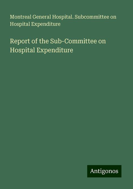 Montreal General Hospital. Subcommittee on Hospital Expenditure: Report of the Sub-Committee on Hospital Expenditure, Buch