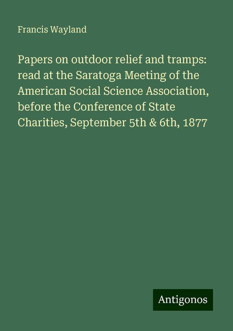 Francis Wayland: Papers on outdoor relief and tramps: read at the Saratoga Meeting of the American Social Science Association, before the Conference of State Charities, September 5th &amp; 6th, 1877, Buch