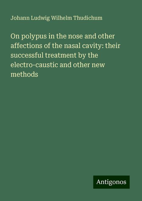 Johann Ludwig Wilhelm Thudichum: On polypus in the nose and other affections of the nasal cavity: their successful treatment by the electro-caustic and other new methods, Buch