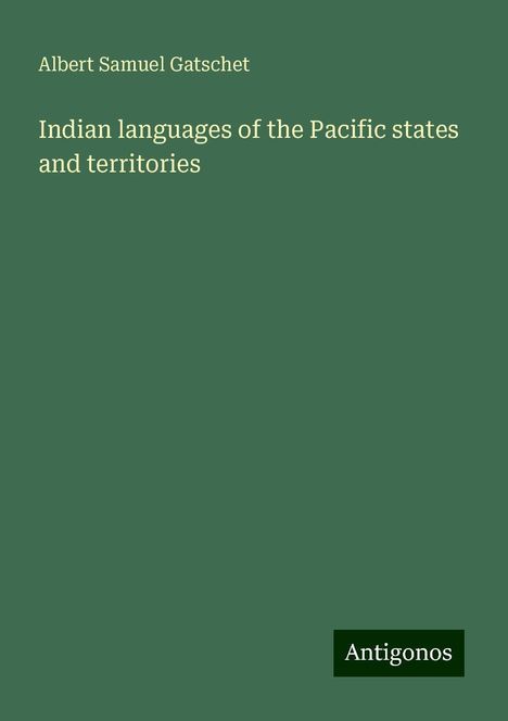 Albert Samuel Gatschet: Indian languages of the Pacific states and territories, Buch