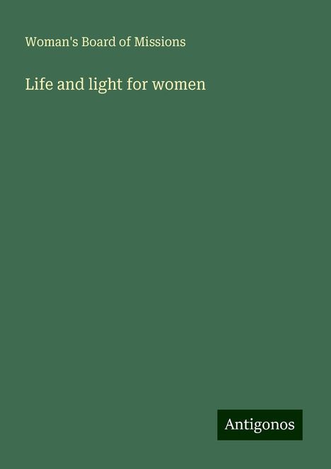 Woman'S Board Of Missions: Life and light for women, Buch