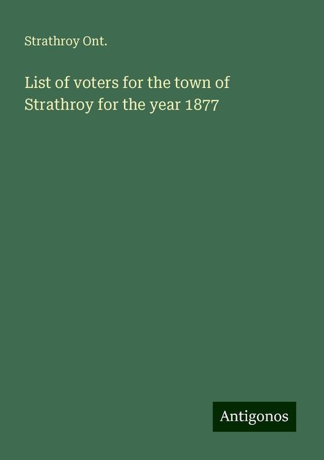 Strathroy Ont.: List of voters for the town of Strathroy for the year 1877, Buch