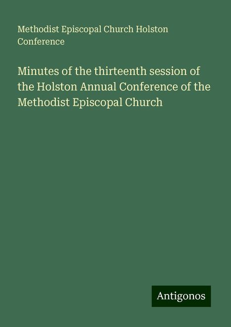 Methodist Episcopal Church Holston Conference: Minutes of the thirteenth session of the Holston Annual Conference of the Methodist Episcopal Church, Buch