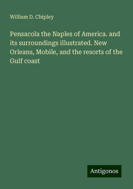 William D. Chipley: Pensacola the Naples of America. and its surroundings illustrated. New Orleans, Mobile, and the resorts of the Gulf coast, Buch