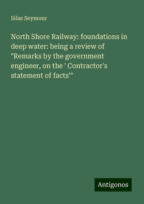 Silas Seymour: North Shore Railway: foundations in deep water: being a review of "Remarks by the government engineer, on the ' Contractor's statement of facts'", Buch