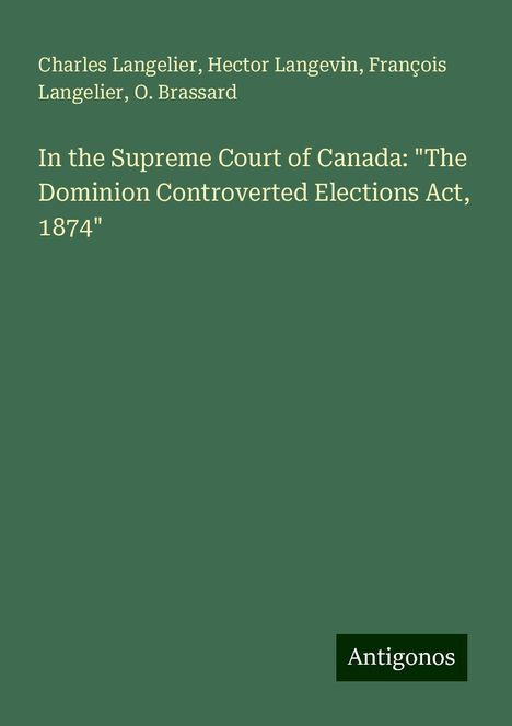 Charles Langelier: In the Supreme Court of Canada: "The Dominion Controverted Elections Act, 1874", Buch