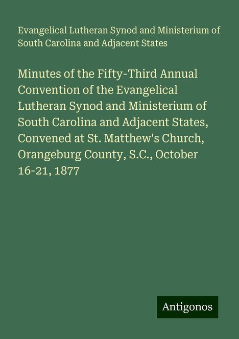 Evangelical Lutheran Synod and Ministerium of South Carolina and Adjacent States: Minutes of the Fifty-Third Annual Convention of the Evangelical Lutheran Synod and Ministerium of South Carolina and Adjacent States, Convened at St. Matthew's Church, Orangeburg County, S.C., October 16-21, 1877, Buch