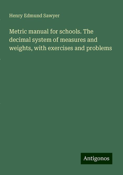 Henry Edmund Sawyer: Metric manual for schools. The decimal system of measures and weights, with exercises and problems, Buch