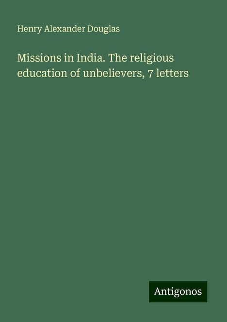 Henry Alexander Douglas: Missions in India. The religious education of unbelievers, 7 letters, Buch