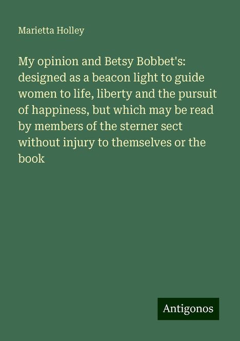 Marietta Holley: My opinion and Betsy Bobbet's: designed as a beacon light to guide women to life, liberty and the pursuit of happiness, but which may be read by members of the sterner sect without injury to themselves or the book, Buch