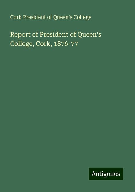 Cork President of Queen's College: Report of President of Queen's College, Cork, 1876-77, Buch