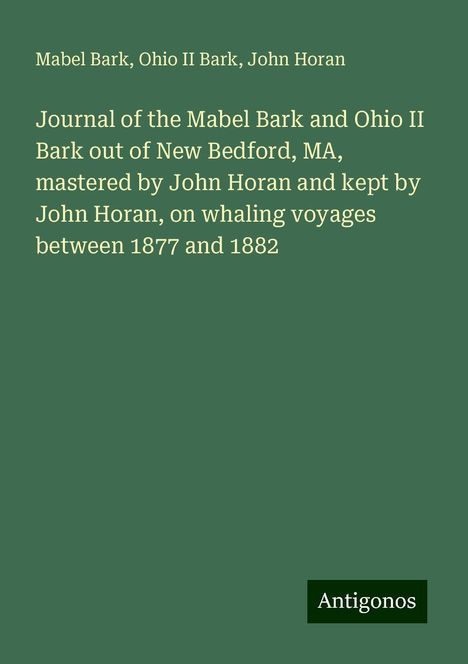 Mabel Bark: Journal of the Mabel Bark and Ohio II Bark out of New Bedford, MA, mastered by John Horan and kept by John Horan, on whaling voyages between 1877 and 1882, Buch