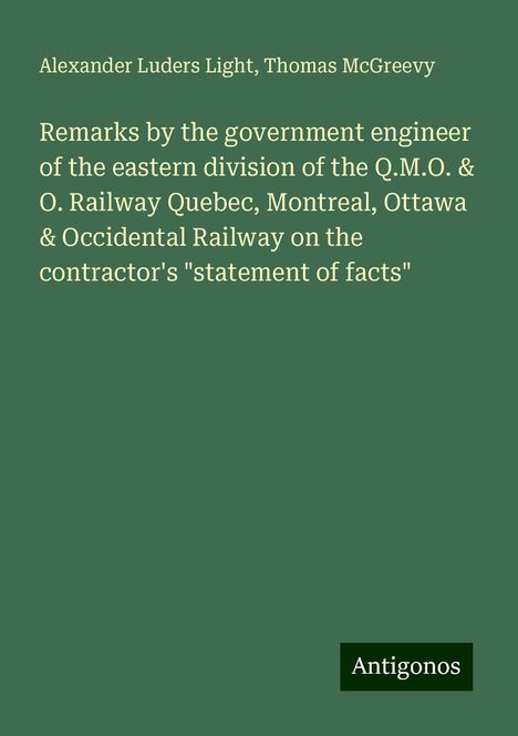 Alexander Luders Light: Remarks by the government engineer of the eastern division of the Q.M.O. &amp; O. Railway Quebec, Montreal, Ottawa &amp; Occidental Railway on the contractor's "statement of facts", Buch