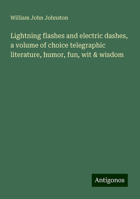 William John Johnston: Lightning flashes and electric dashes, a volume of choice telegraphic literature, humor, fun, wit &amp; wisdom, Buch