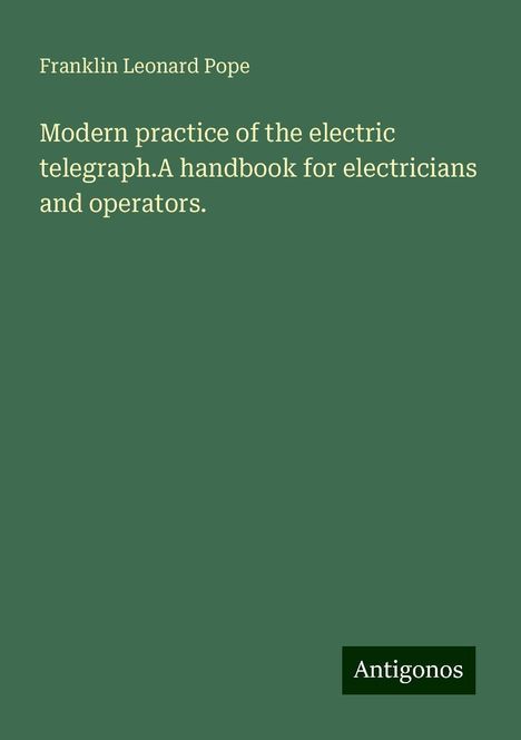 Franklin Leonard Pope: Modern practice of the electric telegraph.A handbook for electricians and operators., Buch