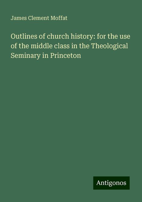 James Clement Moffat: Outlines of church history: for the use of the middle class in the Theological Seminary in Princeton, Buch