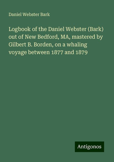 Daniel Webster Bark: Logbook of the Daniel Webster (Bark) out of New Bedford, MA, mastered by Gilbert B. Borden, on a whaling voyage between 1877 and 1879, Buch