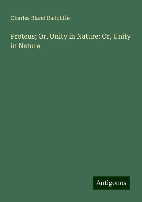 Charles Bland Radcliffe: Proteus; Or, Unity in Nature: Or, Unity in Nature, Buch