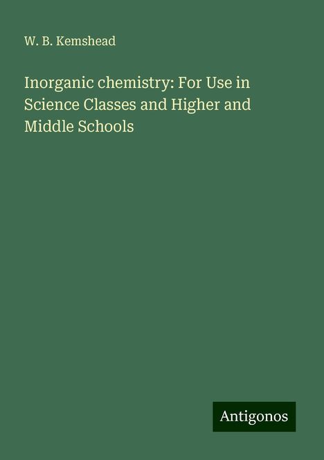 W. B. Kemshead: Inorganic chemistry: For Use in Science Classes and Higher and Middle Schools, Buch