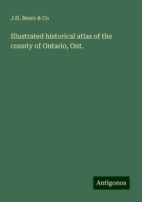 J. H. Beers &amp; Co: Illustrated historical atlas of the county of Ontario, Ont., Buch