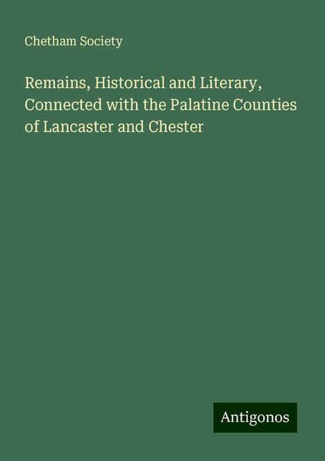 Chetham Society: Remains, Historical and Literary, Connected with the Palatine Counties of Lancaster and Chester, Buch